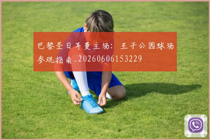 巴黎圣日耳曼主场：王子公园球场参观指南_20260606153229