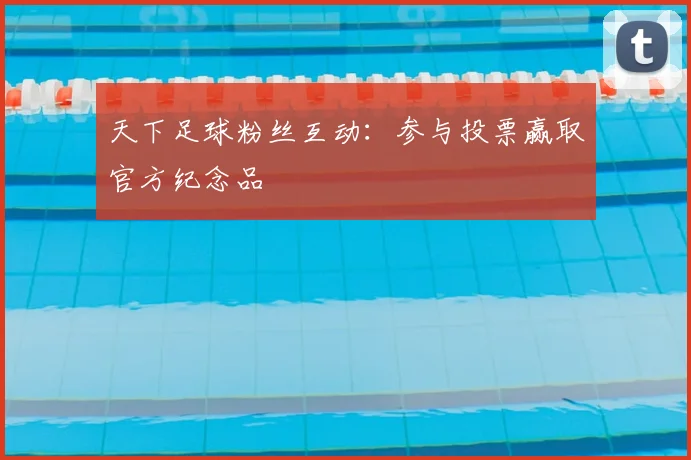 天下足球粉丝互动：参与投票赢取官方纪念品