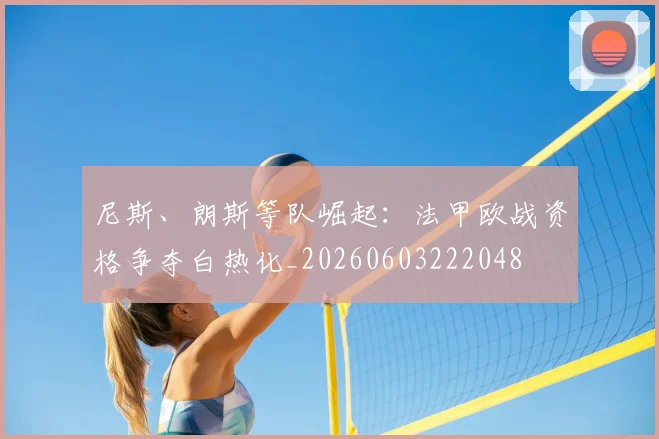 尼斯、朗斯等队崛起：法甲欧战资格争夺白热化_20260603222048