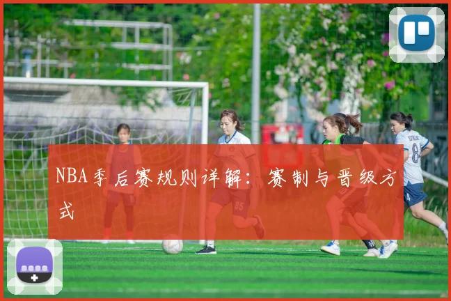 NBA季后赛规则详解：赛制与晋级方式