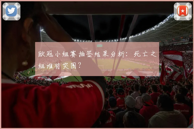 欧冠小组赛抽签结果分析：死亡之组谁将突围？