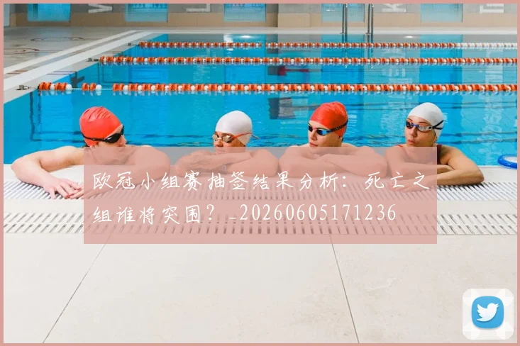 欧冠小组赛抽签结果分析：死亡之组谁将突围？_20260605171236