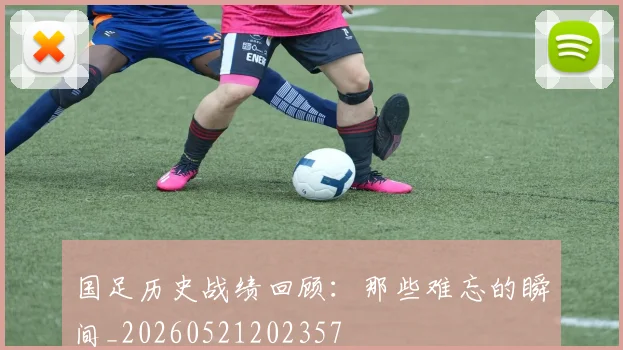 国足历史战绩回顾:那些难忘的瞬间_20260521202357