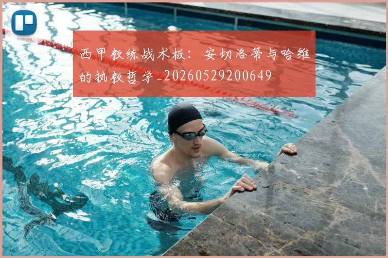 西甲教练战术板：安切洛蒂与哈维的执教哲学_20260529200649