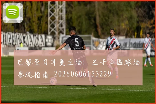 巴黎圣日耳曼主场：王子公园球场参观指南_20260606153229