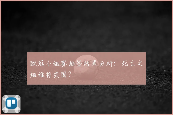 欧冠小组赛抽签结果分析：死亡之组谁将突围？
