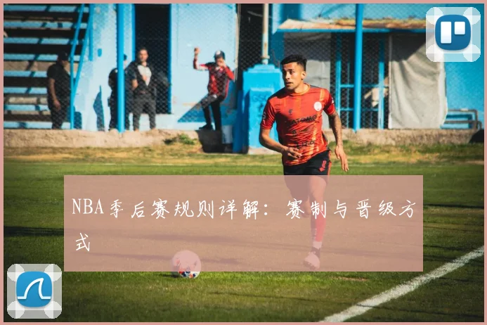 NBA季后赛规则详解：赛制与晋级方式