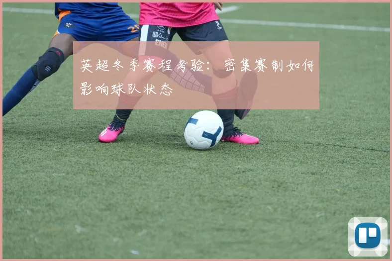 英超冬季赛程考验：密集赛制如何影响球队状态